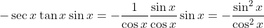 -\sec x\tan x\sin x=-\frac{1}{\cos x}\frac{\sin x}{\cos x}\sin x=-\frac{\sin^2x}{\cos^2x}